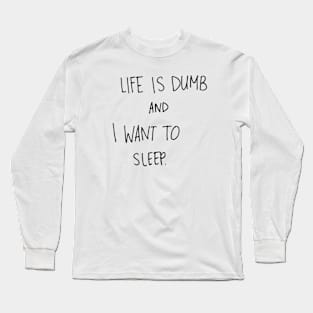 Life is Dumb and I want to Sleep Long Sleeve T-Shirt